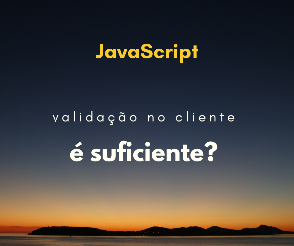 Usar apenas validação no lado do cliente é suficiente? (client side)