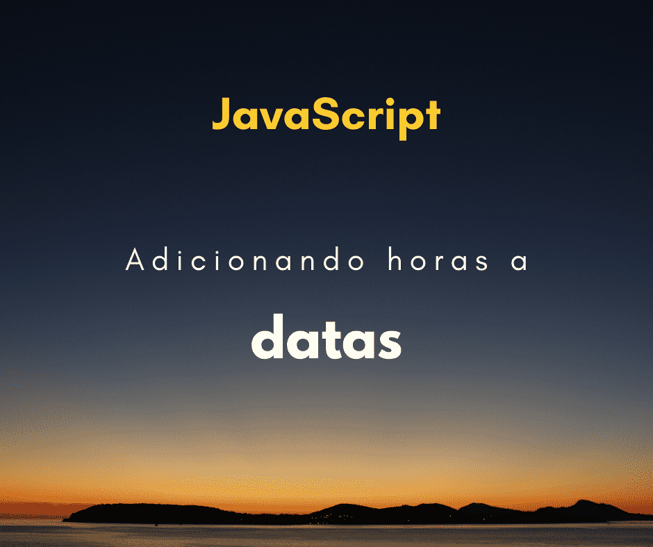 Como adicionar mais horas ou dias a uma data em JavaScript