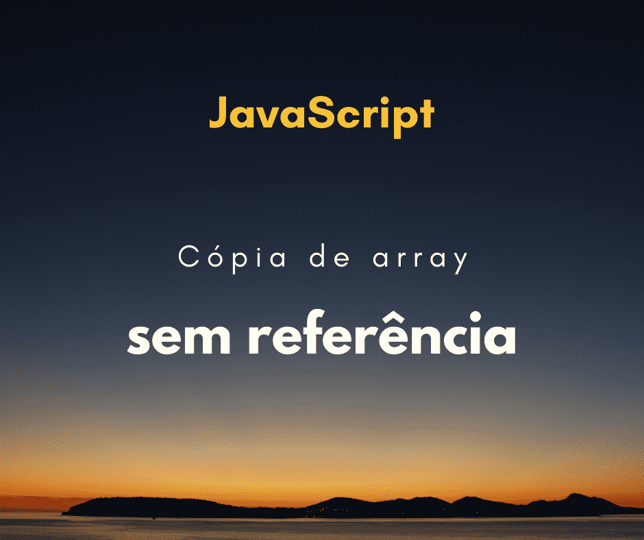 Como fazer uma cópia de array sem referência em JavaScript