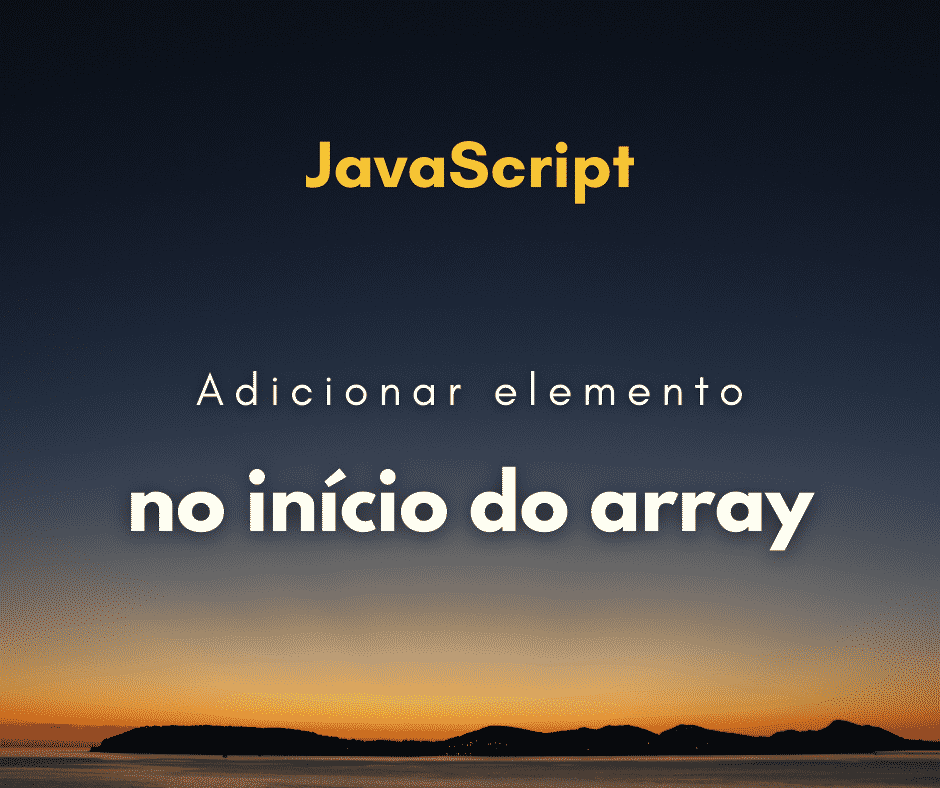 Como adicionar novos elementos ao início do array em JavaScript