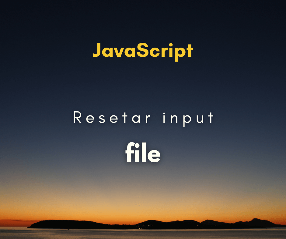 Como resetar o input file com JavaScript