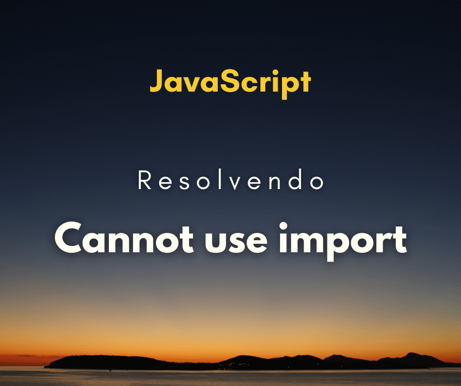 Como resolver Cannot use import statement outside a module