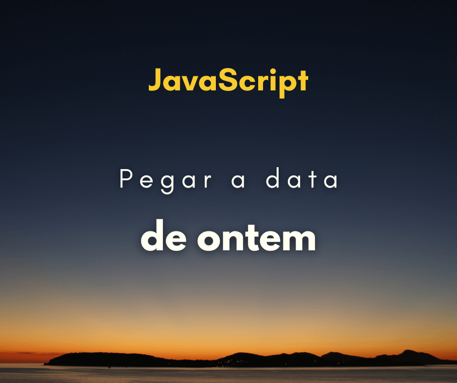 Como pegar a data de ontem com JavaScript