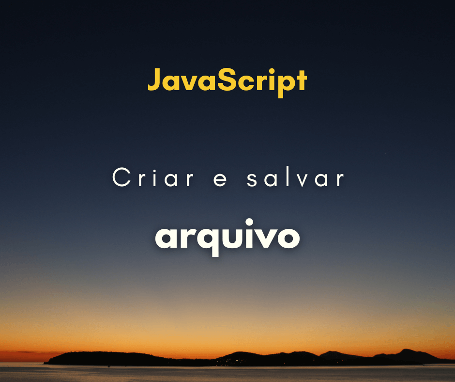 Como criar um arquivo e salvar em JavaScript