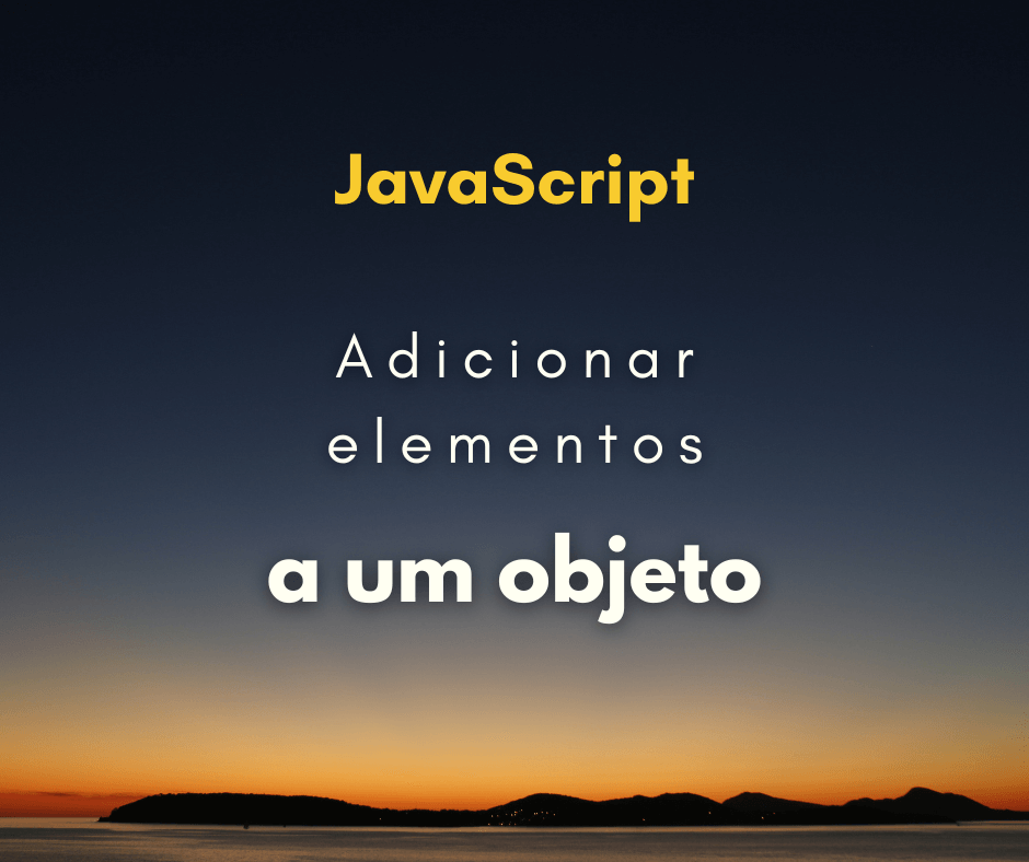 Como adicionar elementos a um objeto JavaScript
