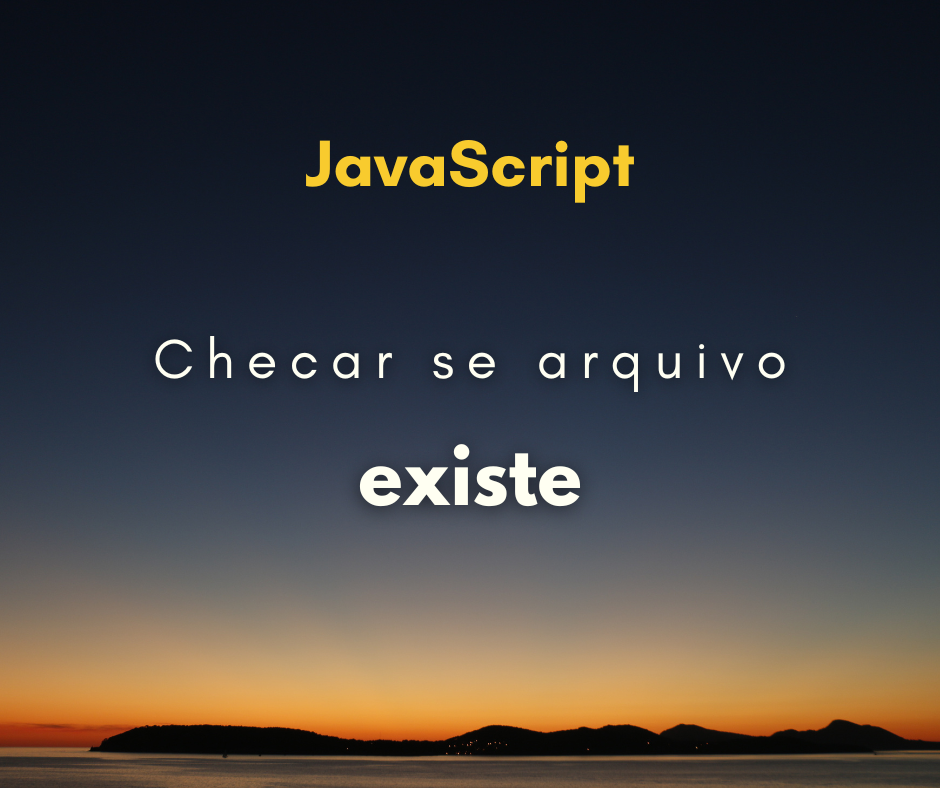 Como checar se arquivo existe com JavaScript