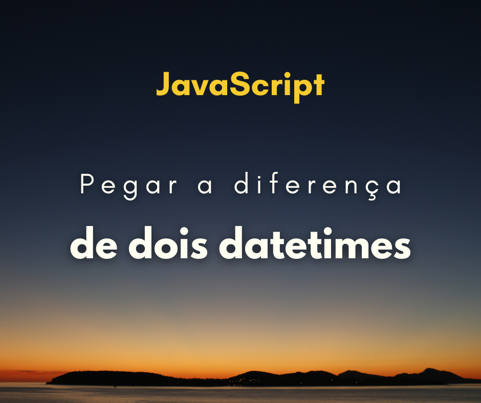 Como pegar a diferença de dois datetimes com JavaScript