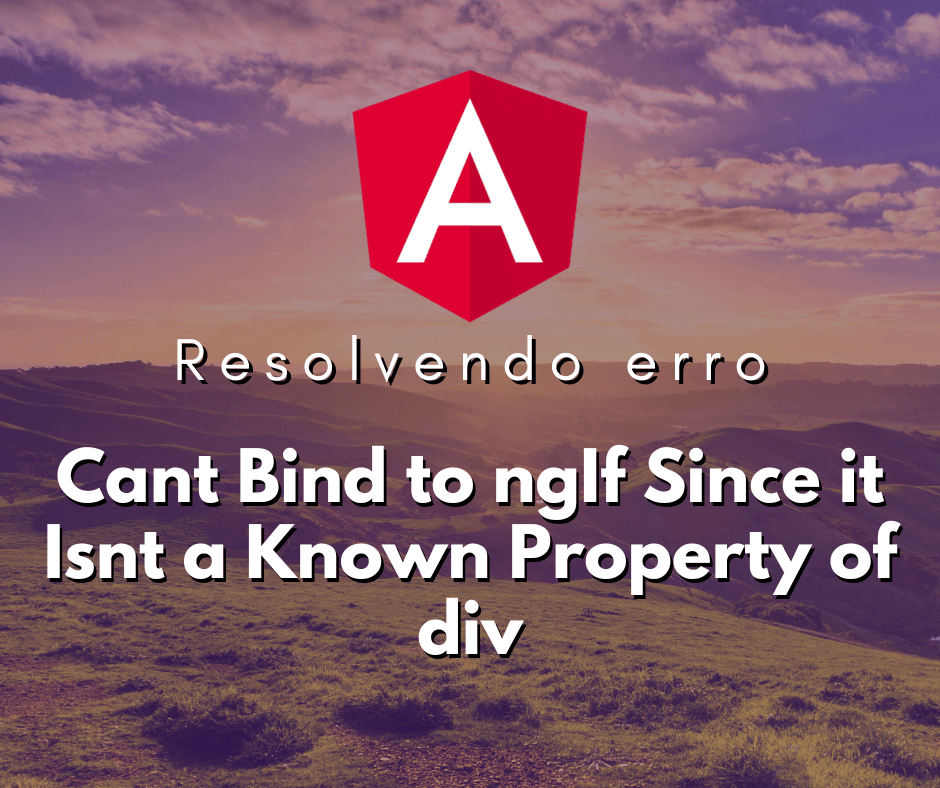 Resolvendo o Erro Cant Bind to ngIf Since it Isnt a Known Property of div