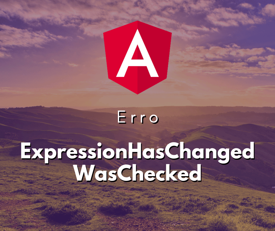 Como resolver o erro ExpressionHasChangedAfterItWasChecked