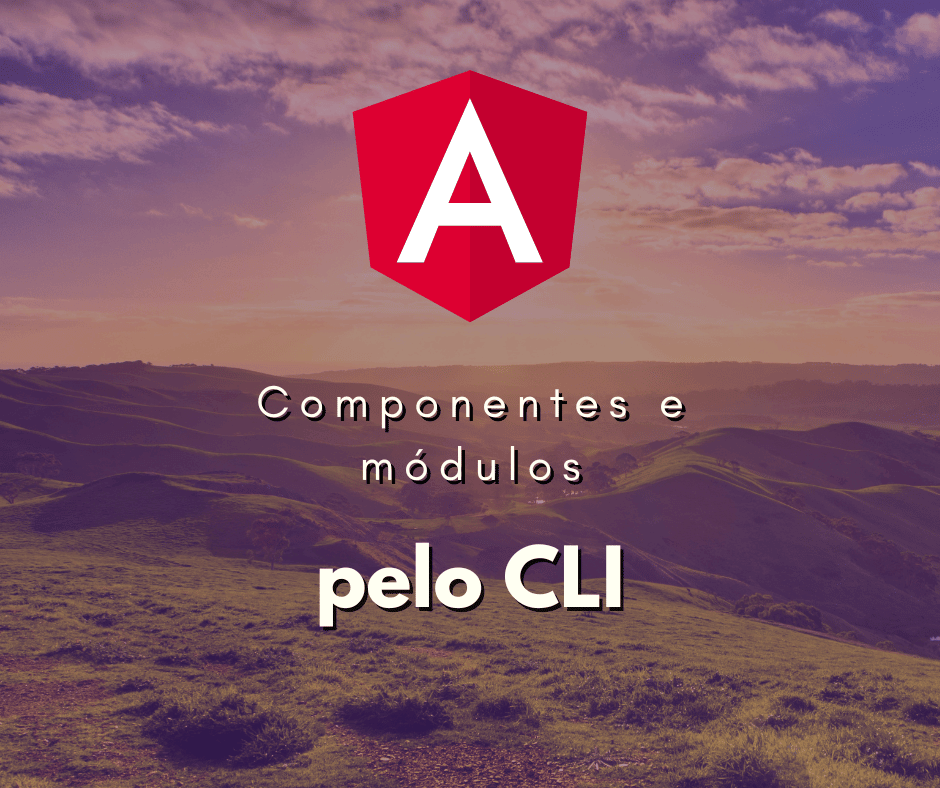 Criando Componentes e Módulos com Angular CLI