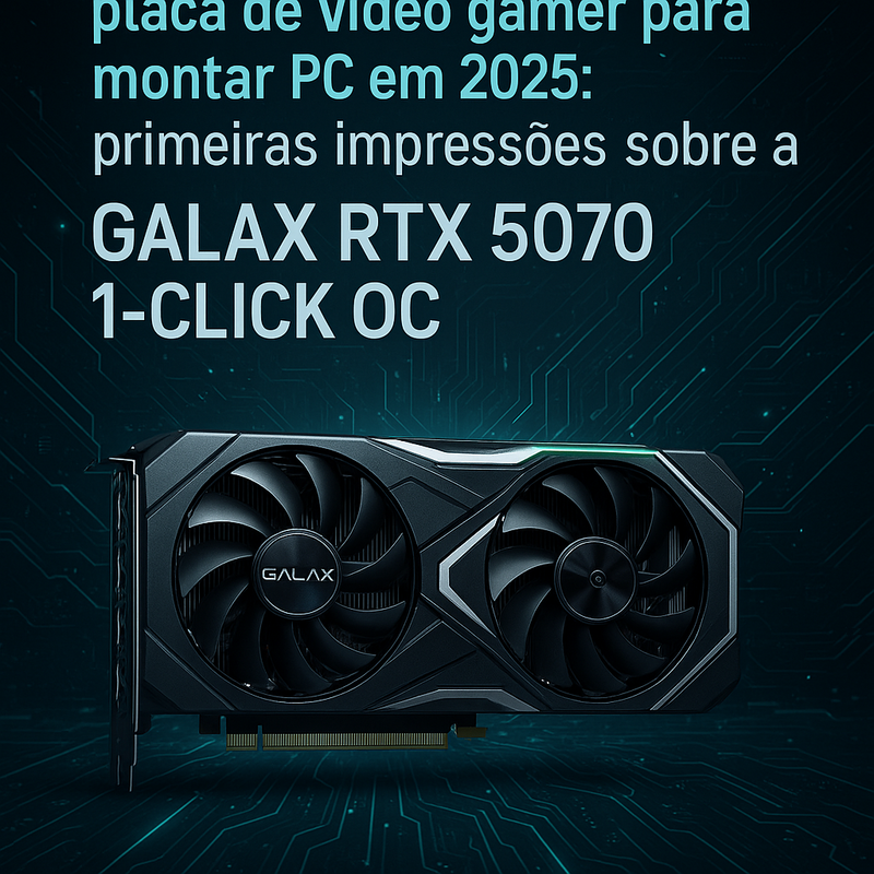 Placa de vídeo gamer para montar PC em 2025: minhas primeiras impressões sobre a GALAX RTX 5070 1-CLICK OC