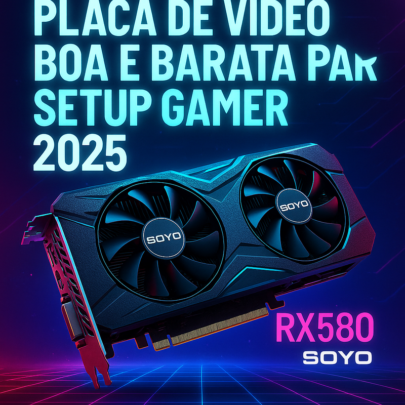 Placa de vídeo boa e barata para setup gamer de entrada em 2025: minha recomendação é a RX580 8GB da SOYO