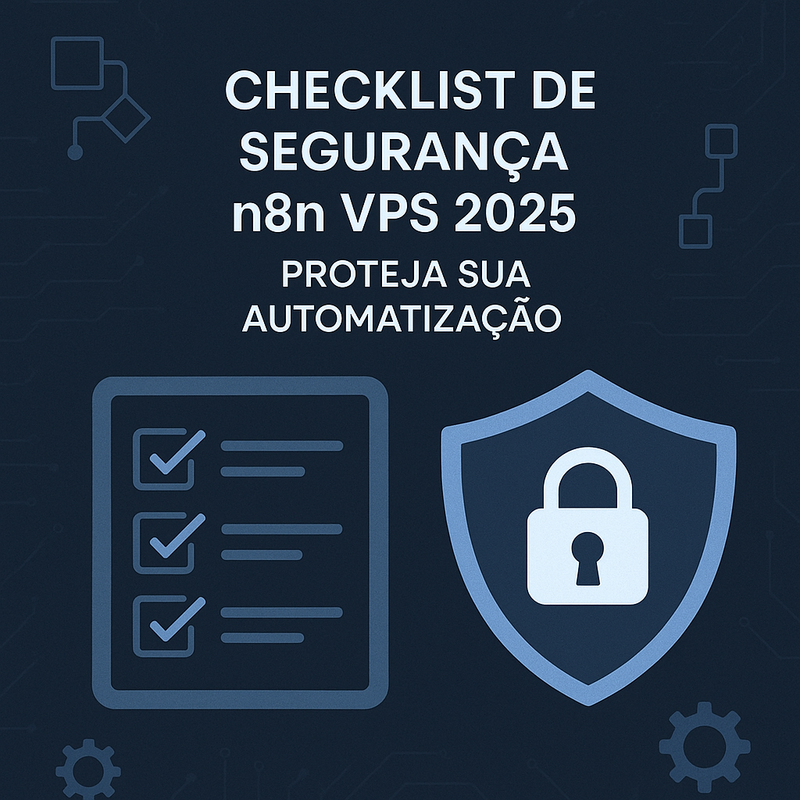 Checklist de segurança n8n VPS 2025: proteja sua automatização