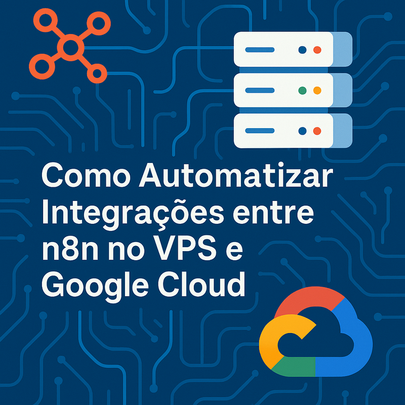 Como Automatizar Integrações entre n8n no VPS e Google Cloud: Passo a Passo Completo