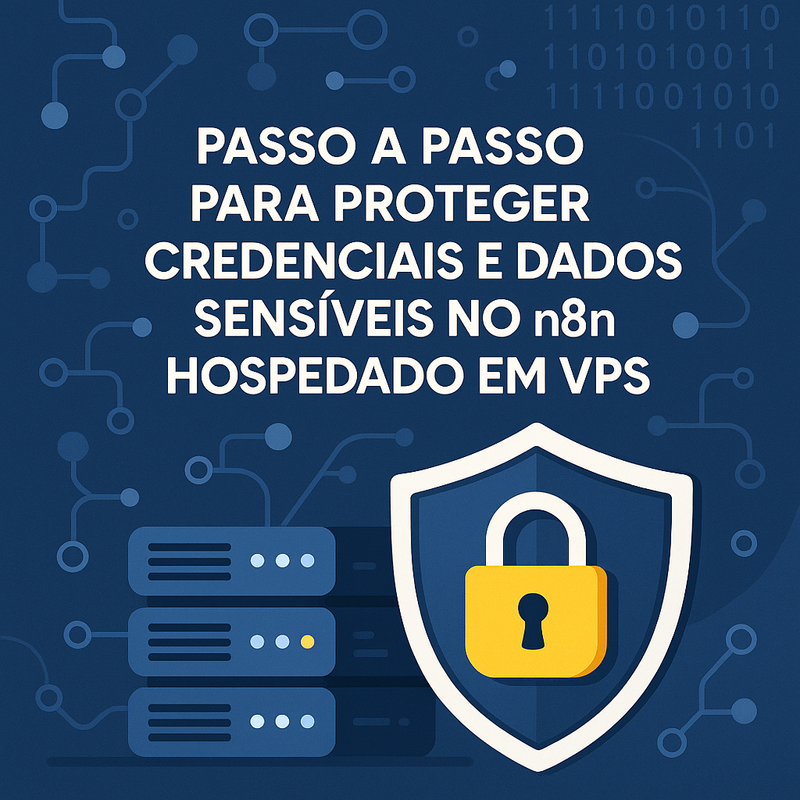 Passo a Passo para Proteger Credenciais e Dados Sensíveis no n8n Hospedado em VPS