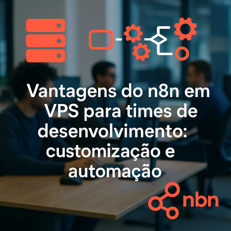 Vantagens do n8n em VPS para times de desenvolvimento: customização e automação